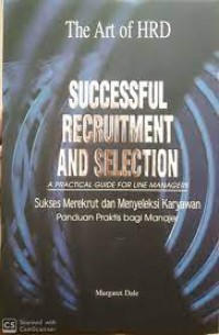 Succesful Recruitment and Selection: A Practical Guide for Line Managers= Sukses Merekrut dan Menyeleksi Karyawan: Panduan Praktis Bagi Manajer