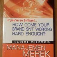If You're so Brilliant......How Come Your Brand Isn't Working Hard Enough?: Kunci Sukses Manajemen Merek