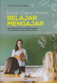 Dasar-Dasar Proses Belajar Mengajar : Buku Wajib Yang Akan Meningkatkan Wawasan dan Pengetahuan Menuju Profesionalitas Guru