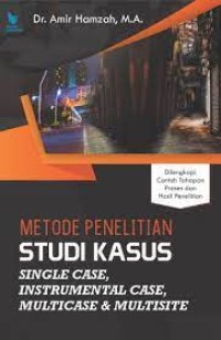 Metode Penelitian Studi Kasus Single Case Instrumental Case, Multicase & Multisite : Dilengkapi Contoh Tahapan Proses dan Hasil Penelitian