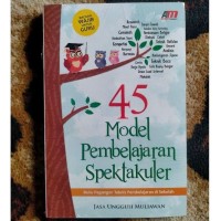 45 Model Pembelajaran Spektakuler : Buku Pegangan Teknis Pembelajaran di Sekolah