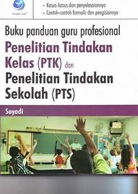 Buku Panduan Guru Profesional  : Penelitian Tindakan Kelas (PTK) dan Penelitian Tindakan Sekolah (PTS)