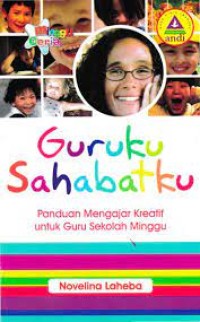 Guruku Sahabatku : Panduan Mengajar Kreatif Untuk Guru Sekolah Minggu