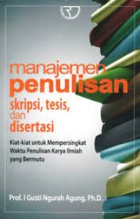 Manajemen Penulisan Skripsi, Tesis, dan Disertasi : Kiat-Kiat Untuk Mempersingkat Waktu Penulisan Karya Ilmiah yang Bermutu
