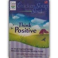 Chicken Soup for the Soul Think Positive : 101 Kisah Inspiratif Tentang Mensyukuri Karunia dan Bersikap Positif