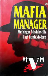 Mafia Manager : Bimbingan Machiavellis Bagi Bisnis Modern = The Mafia Manajer : a Guiide to the corporate Machiavelli