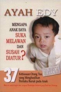 Ayah Edy : Mengapa Anak Saya Suka Melawan dan Susah Diatur? : 37 Kebiasaan Orang Tua Yang Menghasilkan Perilaku Buruk Pada Anak