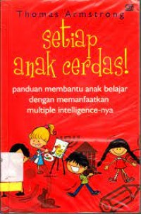 Setiap Anak Cerdas! : Panduan Membantu Anak Belajar Dengan Memanfaatkan Multiple Intelligence-nya = In Their Own Way : Discovering and Encouraging Your Child`s Multiple Intelligences