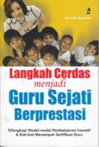 Langkah Cerdas Menjadi Guru Sejati Berprestasi : Dilengkapi Model-Model Pembelajaran Inovatif & Kiat-Kiat Menempuh Sertifikasi Guru