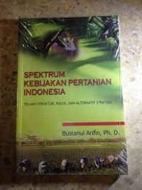 Spektrum Kebijakan Pertanian Indonesia : Telaah Struktur, Kasus dan Alternatif Strategi