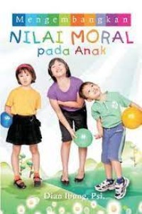 Mengembangkan Nilai Moral Pada Anak : Panduan Bagi Orang Tua Untuk Membimbing Anaknya Menjadi Anak Yang Baik