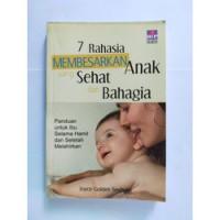 7 Rahasia Membesarkan Anak Yang Sehat dan Bahagia = Seven Secrets to Raising a Happy and Healthy Child ; Panduan Untuk Ibu Selama Hamil dan Setelah Melahirkan