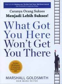 What Got You Here Won`t Get You There : Caranya Orang Sukses Menjadi Lebih Sukses