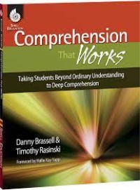Comprehension That Works : Taking Students Beyond Ordinary Understanding to Deep Comprehension