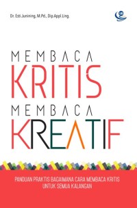 Membaca Kritis Membaca Kreatif : Panduan Praktis Bagaimana Cara Membaca Kritis Untuk Semua Kalangan