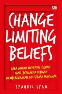 Change Limiting Beliefs = Cara Mudah Mencapai Tujuan Yang Bermakna Dengan Memberdayakan Diri Secara Maksimal