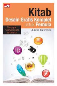 Kitab Desain Grafis Komplet Untuk Pemula : Mengupas 7 Software Grafis Terkemuka