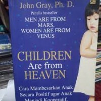 Anak-Anak Berasal Dari Surga : Cara Membesarkan Anak-anak Secara Positif Untuk Membuat Anak Menjadi Kooperatif, Percaya Diri, dan Mengerti Persaan Orang Lain = Children Are From Heaven : Positive Parenting Skills for Raising Cooperative, Confident, and Compassionate Children