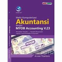 Mahir Komputerisasi Akuntansi Dengan MYOB Accounting V.23 : Pencatatan Transaksi, Transaksi Penyesuaian, Laporan, Jurnal Pembalik & Tutup Buku
