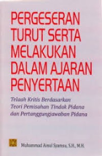 Pergeseran Turut Serta Melakukan Dalam Ajaran Penyertaan : Telaah Kritis Berdasarkan Teori Pemisahan Tindak Pidana dan Pertanggungjawaban Pidana