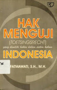 Hak Menguji (Toetsingsrecht) yang Dimiliki Hakim dalam Sistem Hukum Indonesia