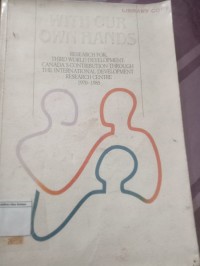 With Our Own Hands : Research for Third World Development  Canada`s Contribution Through the International Development Research Centre 1970-1985