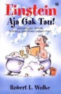 Einstein aja gak tahu! : Penjelasan Ilmiah Tentang Peristiwa Sehari-hari = What Einstein didn`t Know : Scientific Answers to Everyday Questions