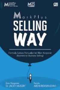 Mark Plus Selling Way : Formula Sukses Penjualan ke Klien Korporat (Business-to-Business Selling)