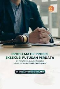 Problematik Proses Eksekusi Putusan Perdata : di Indonesia dalam Rangka Mewujudkan Court Excellence